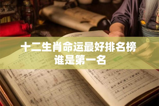 十二生肖命运最好排名榜 谁是第一名