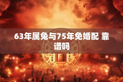63年属兔与75年免婚配 靠谱吗