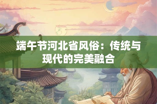 端午节河北省风俗：传统与现代的完美融合