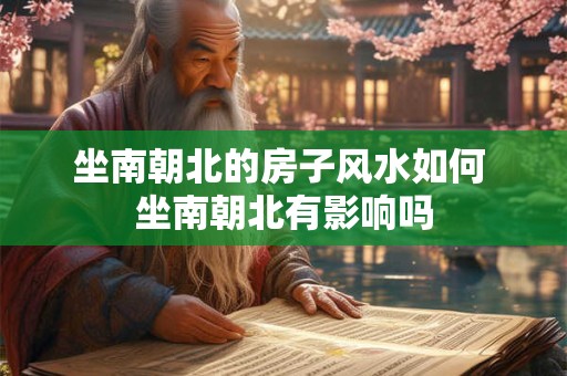 坐南朝北的房子风水如何 坐南朝北有影响吗