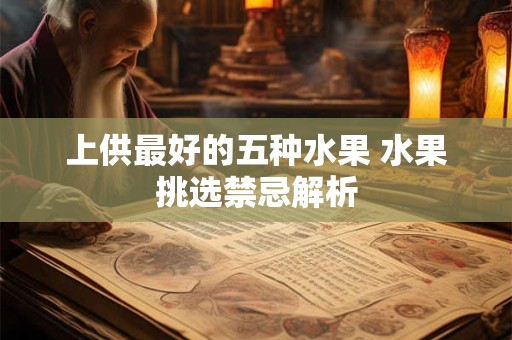 上供最好的五种水果 水果挑选禁忌解析