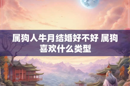 属狗人牛月结婚好不好 属狗喜欢什么类型