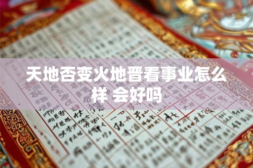 天地否变火地晋看事业怎么样 会好吗