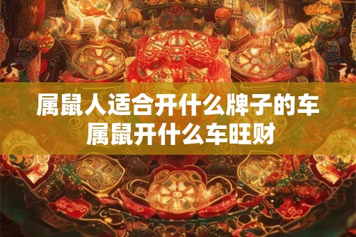 属鼠人适合开什么牌子的车 属鼠开什么车旺财