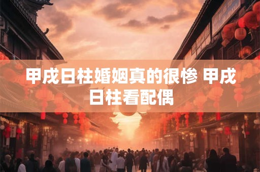 甲戌日柱婚姻真的很惨 甲戌日柱看配偶