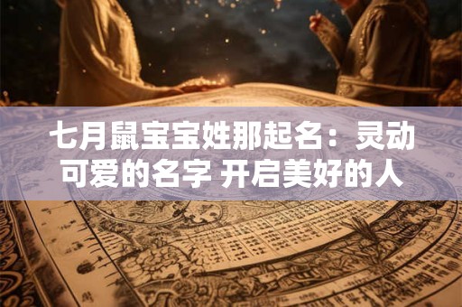 七月鼠宝宝姓那起名：灵动可爱的名字 开启美好的人生之旅