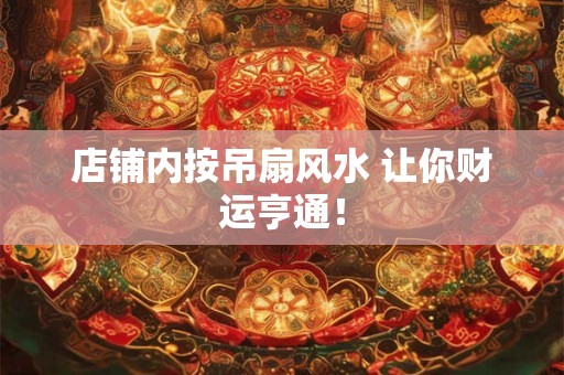 店铺内按吊扇风水 让你财运亨通！