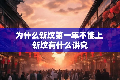 为什么新坟第一年不能上 新坟有什么讲究