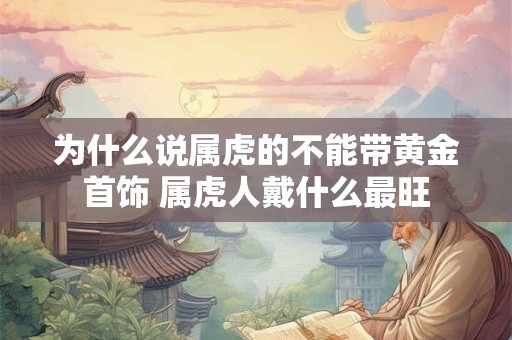 为什么说属虎的不能带黄金首饰 属虎人戴什么最旺