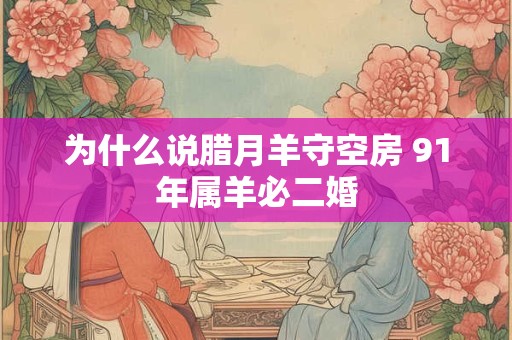 为什么说腊月羊守空房 91年属羊必二婚