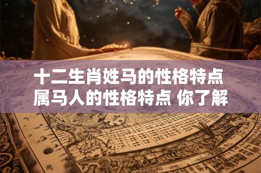 十二生肖姓马的性格特点 属马人的性格特点 你了解多少