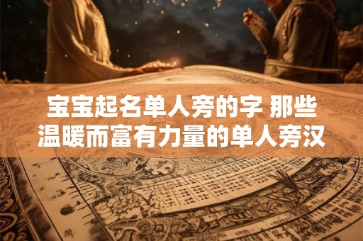 宝宝起名单人旁的字 那些温暖而富有力量的单人旁汉字