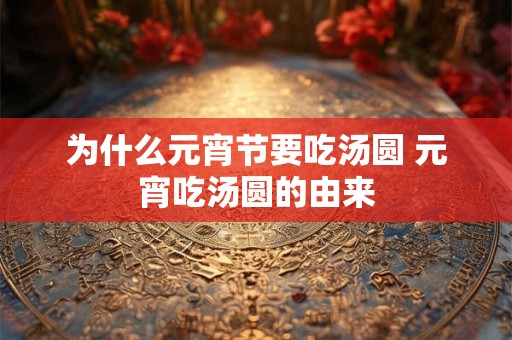 为什么元宵节要吃汤圆 元宵吃汤圆的由来