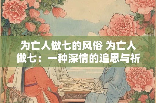 为亡人做七的风俗 为亡人做七：一种深情的追思与祈福