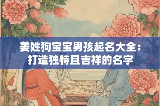 姜姓狗宝宝男孩起名大全：打造独特且吉祥的名字
