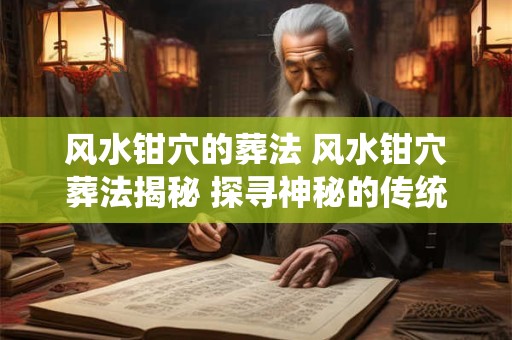 风水钳穴的葬法 风水钳穴葬法揭秘 探寻神秘的传统殡葬文化