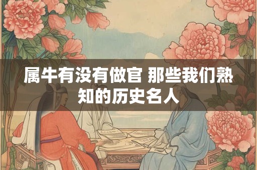属牛有没有做官 那些我们熟知的历史名人