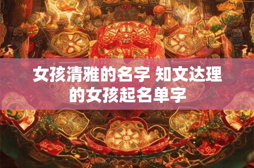 女孩清雅的名字 知文达理的女孩起名单字