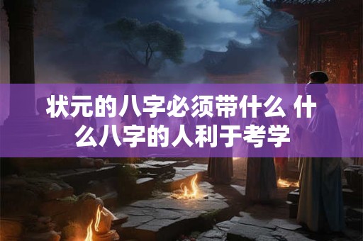 状元的八字必须带什么 什么八字的人利于考学