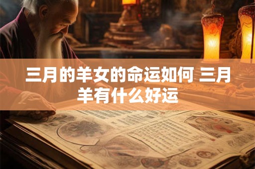 三月的羊女的命运如何 三月羊有什么好运