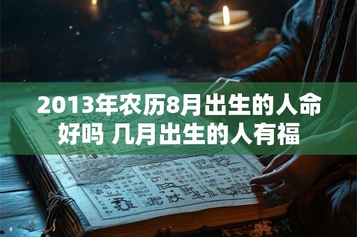 2013年农历8月出生的人命好吗 几月出生的人有福