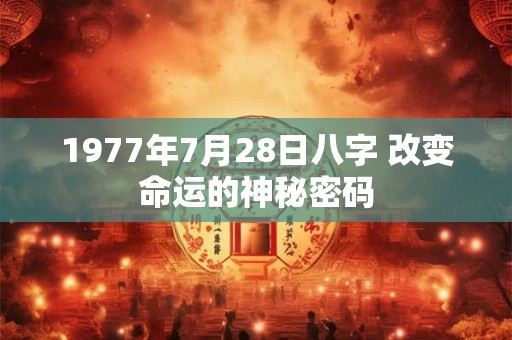 1977年7月28日八字 改变命运的神秘密码