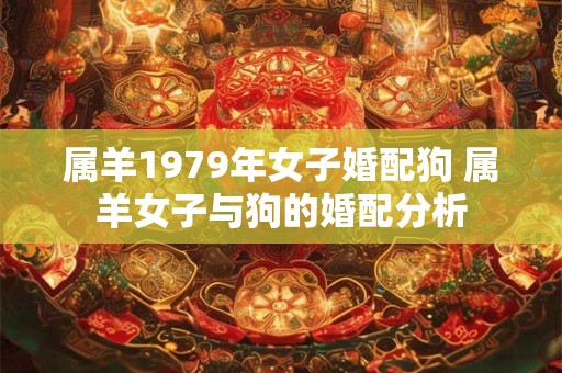 属羊1979年女子婚配狗 属羊女子与狗的婚配分析