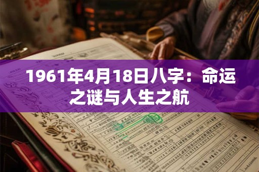 1961年4月18日八字：命运之谜与人生之航
