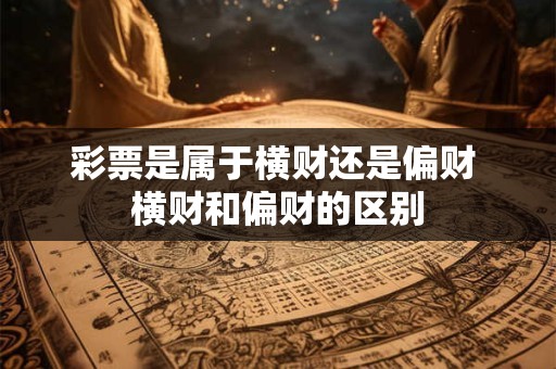 彩票是属于横财还是偏财 横财和偏财的区别