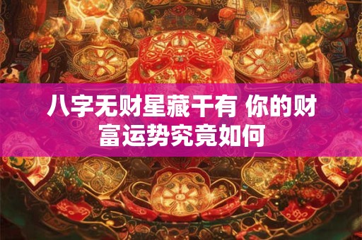 八字无财星藏干有 你的财富运势究竟如何