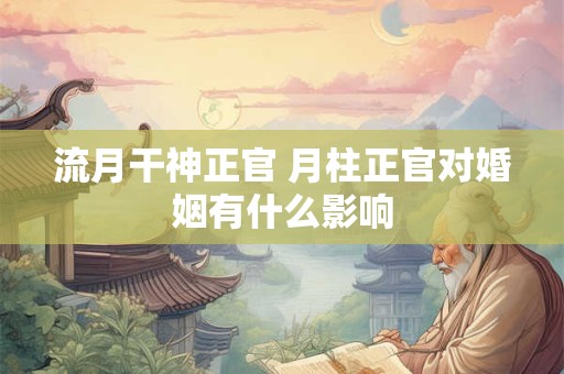 流月干神正官 月柱正官对婚姻有什么影响