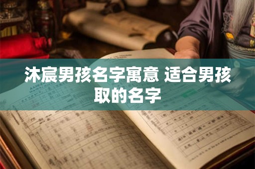 沐宸男孩名字寓意 适合男孩取的名字