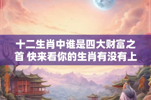 十二生肖中谁是四大财富之首 快来看你的生肖有没有上榜！