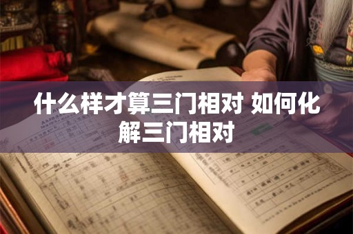 什么样才算三门相对 如何化解三门相对