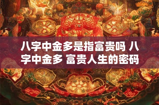 八字中金多是指富贵吗 八字中金多 富贵人生的密码
