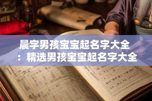 晨字男孩宝宝起名字大全 ：精选男孩宝宝起名字大全