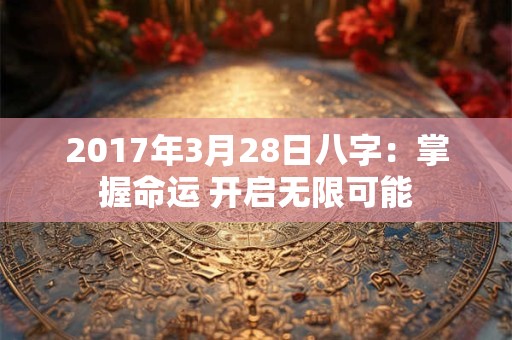 2017年3月28日八字：掌握命运 开启无限可能