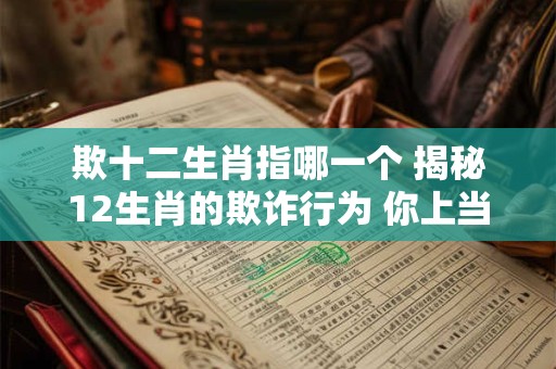 欺十二生肖指哪一个 揭秘12生肖的欺诈行为 你上当了吗