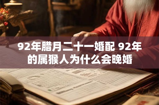 92年腊月二十一婚配 92年的属猴人为什么会晚婚
