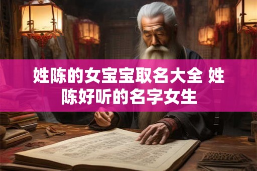 姓陈的女宝宝取名大全 姓陈好听的名字女生