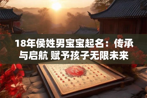 18年侯姓男宝宝起名：传承与启航 赋予孩子无限未来
