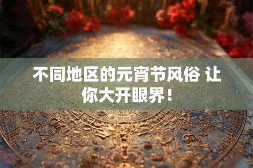 不同地区的元宵节风俗 让你大开眼界！