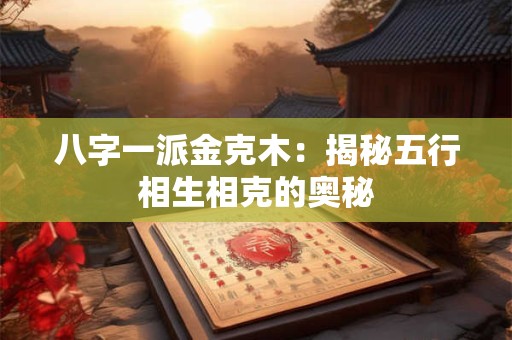 八字一派金克木：揭秘五行相生相克的奥秘