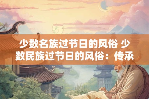 少数名族过节日的风俗 少数民族过节日的风俗：传承与庆祝