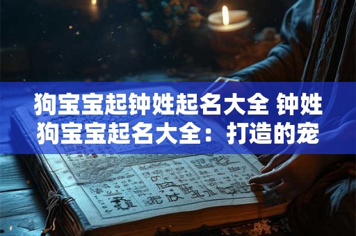 狗宝宝起钟姓起名大全 钟姓狗宝宝起名大全：打造的宠物伙伴