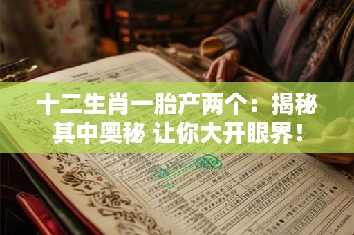 十二生肖一胎产两个：揭秘其中奥秘 让你大开眼界！