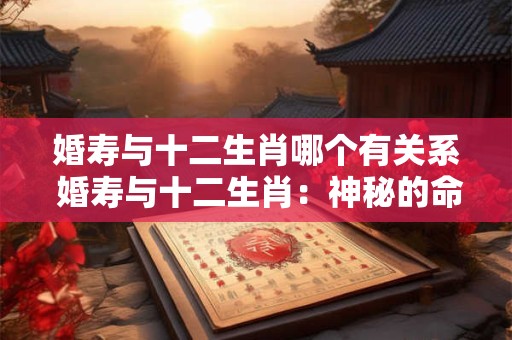 婚寿与十二生肖哪个有关系 婚寿与十二生肖：神秘的命运交织