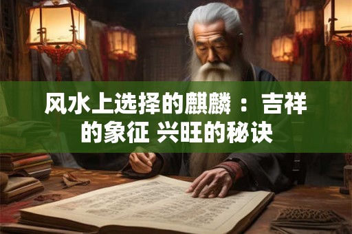 风水上选择的麒麟 ：吉祥的象征 兴旺的秘诀