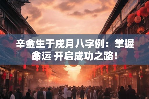 辛金生于戌月八字例：掌握命运 开启成功之路！