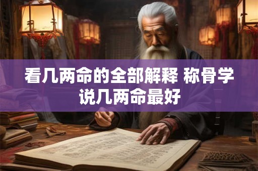 看几两命的全部解释 称骨学说几两命最好
